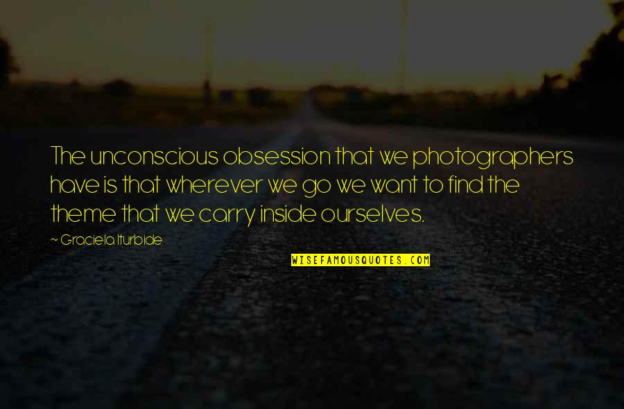Aprisa Canario Quotes By Graciela Iturbide: The unconscious obsession that we photographers have is