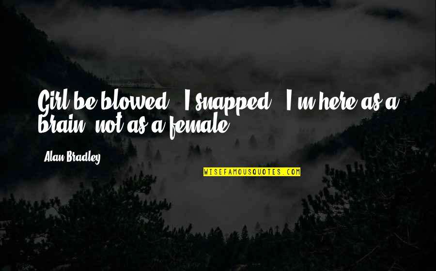 Aproape De Tine Quotes By Alan Bradley: Girl be blowed!" I snapped. "I'm here as