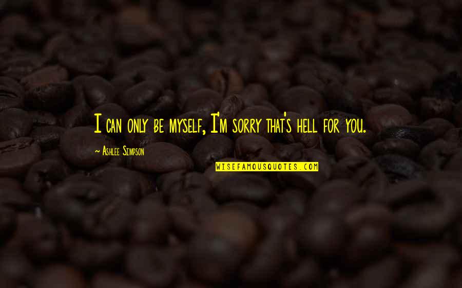 Aproape De Tine Quotes By Ashlee Simpson: I can only be myself, I'm sorry that's Aproape De Tine Quotes By Ashlee Simpson: I can only be myself, I'm sorry that's