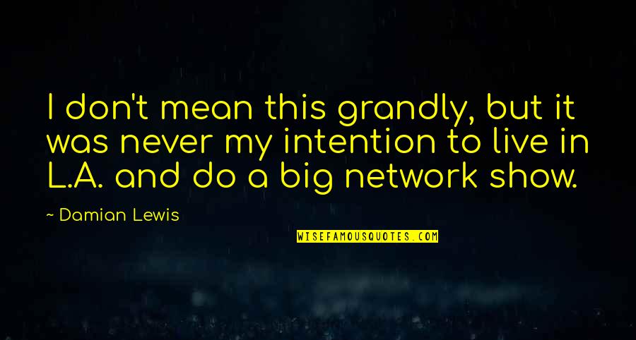 Aproape De Voi Quotes By Damian Lewis: I don't mean this grandly, but it was