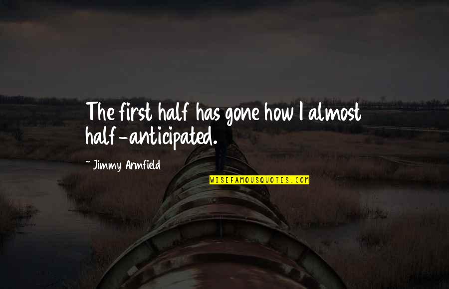 Aprobacion Presidencial Quotes By Jimmy Armfield: The first half has gone how I almost Aprobacion Presidencial Quotes By Jimmy Armfield: The first half has gone how I almost