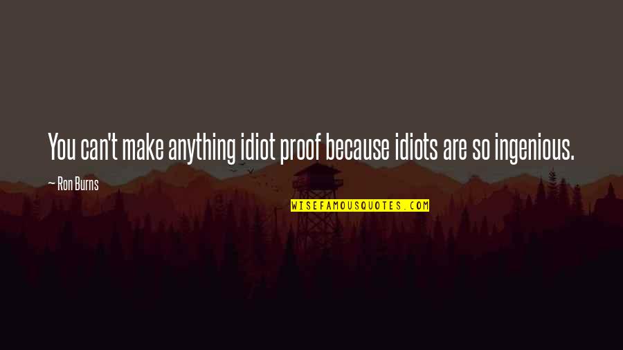 Aprobacion Significado Quotes By Ron Burns: You can't make anything idiot proof because idiots