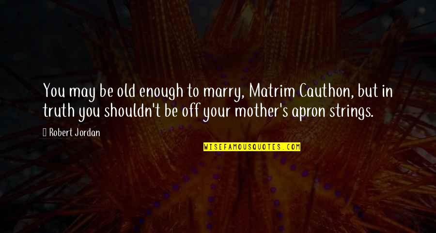 Apron Strings Quotes By Robert Jordan: You may be old enough to marry, Matrim