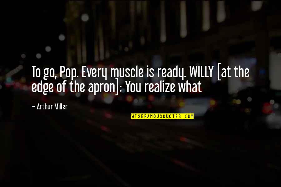 Apron'd Quotes By Arthur Miller: To go, Pop. Every muscle is ready. WILLY Apron'd Quotes By Arthur Miller: To go, Pop. Every muscle is ready. WILLY