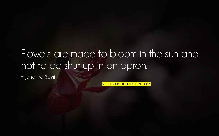Apron'd Quotes By Johanna Spyri: Flowers are made to bloom in the sun