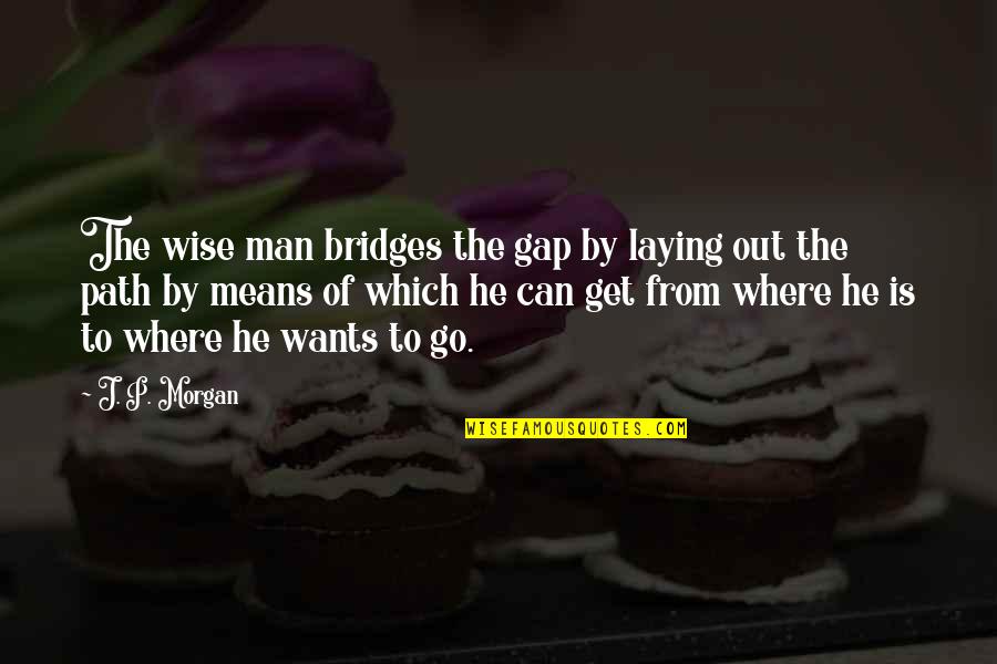 Aprons Wine Quotes By J. P. Morgan: The wise man bridges the gap by laying