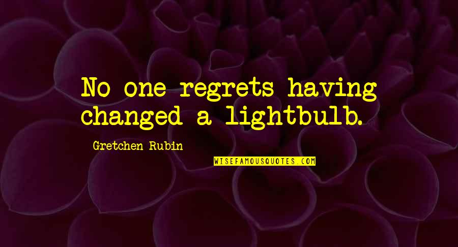 Aproperty Quotes By Gretchen Rubin: No one regrets having changed a lightbulb.