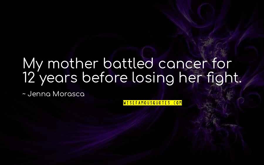 Apropiado Quotes By Jenna Morasca: My mother battled cancer for 12 years before