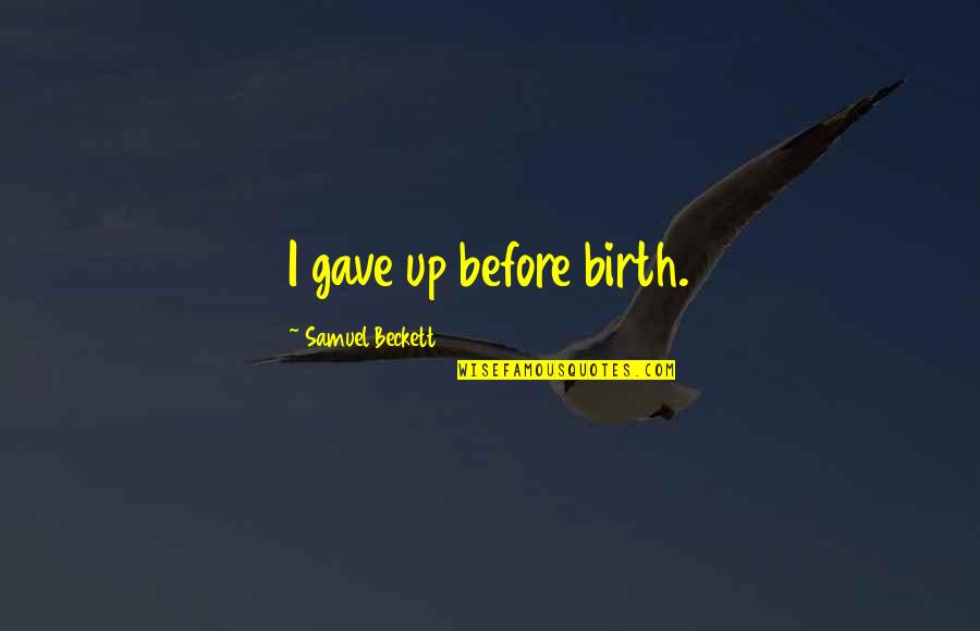 Apropiet Quotes By Samuel Beckett: I gave up before birth. Apropiet Quotes By Samuel Beckett: I gave up before birth.