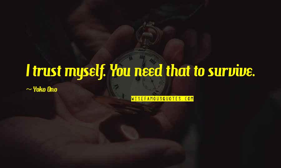 Apropiet Quotes By Yoko Ono: I trust myself. You need that to survive. Apropiet Quotes By Yoko Ono: I trust myself. You need that to survive.