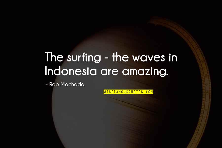 Apropriados Quotes By Rob Machado: The surfing - the waves in Indonesia are Apropriados Quotes By Rob Machado: The surfing - the waves in Indonesia are