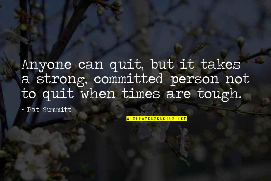 Aprosol Quotes By Pat Summitt: Anyone can quit, but it takes a strong,