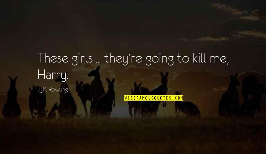 Aprovechado Significado Quotes By J.K. Rowling: These girls ... they're going to kill me, Aprovechado Significado Quotes By J.K. Rowling: These girls ... they're going to kill me,