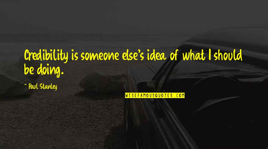 Aprovechadores Quotes By Paul Stanley: Credibility is someone else's idea of what I