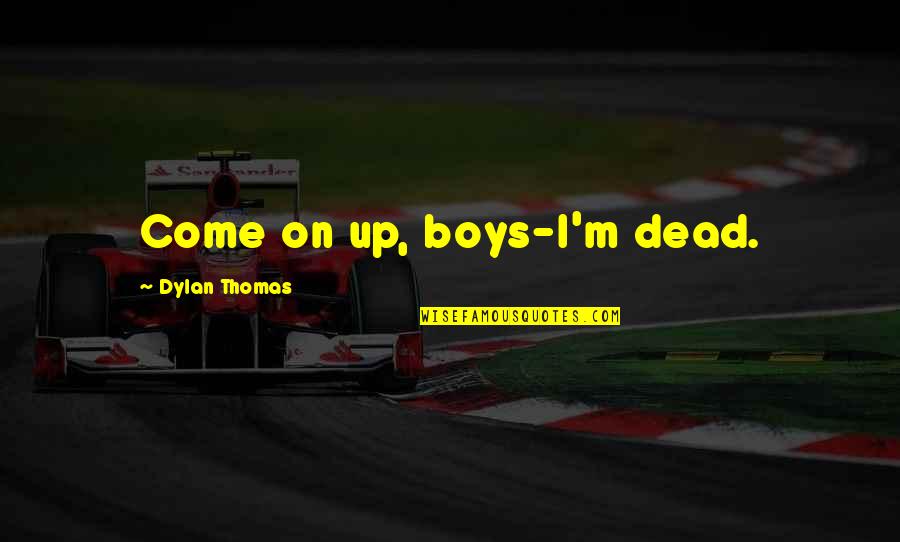 Aproximarea Quotes By Dylan Thomas: Come on up, boys-I'm dead.