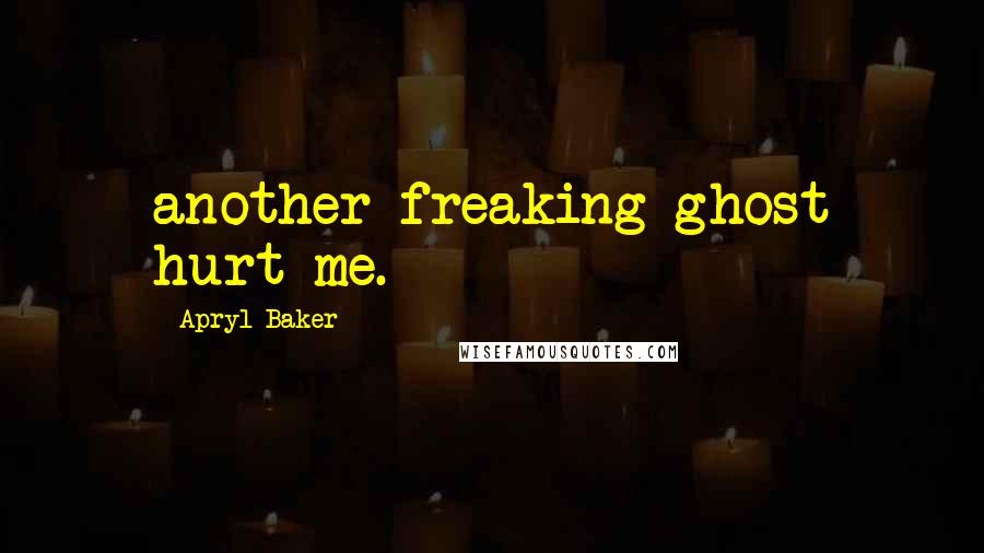 Apryl Baker quotes: another freaking ghost hurt me.