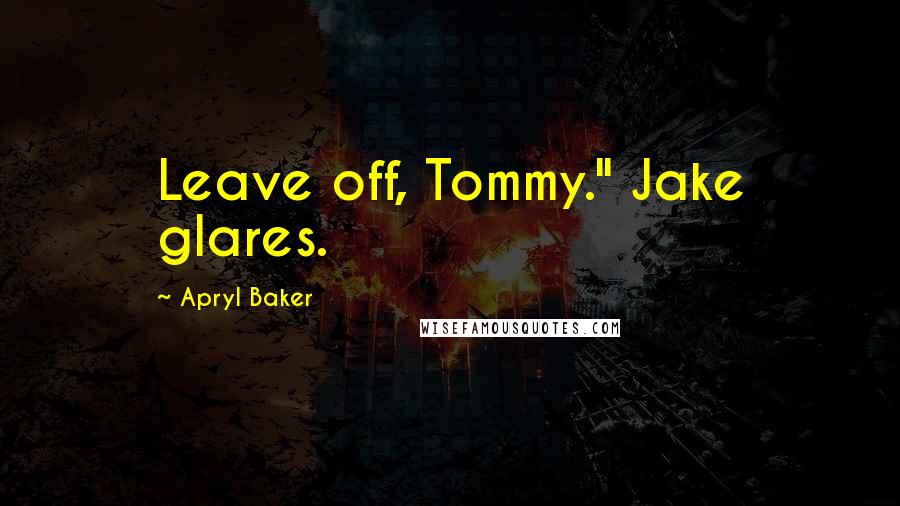 Apryl Baker quotes: Leave off, Tommy." Jake glares.