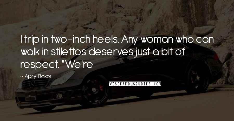 Apryl Baker quotes: I trip in two-inch heels. Any woman who can walk in stilettos deserves just a bit of respect. "We're Apryl Baker quotes: I trip in two-inch heels. Any woman who can walk in stilettos deserves just a bit of respect. "We're