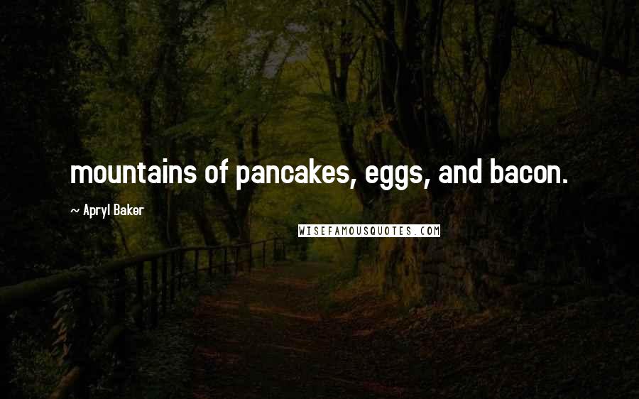 Apryl Baker quotes: mountains of pancakes, eggs, and bacon.