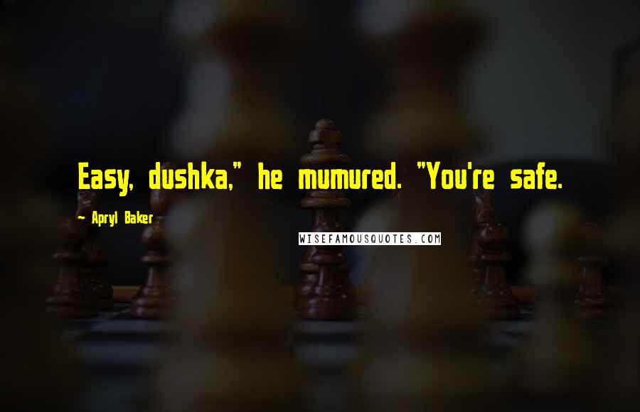 Apryl Baker quotes: Easy, dushka," he mumured. "You're safe.