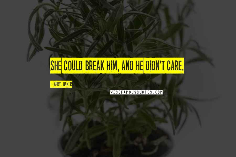Apryl Baker quotes: She could break him, and he didn't care.