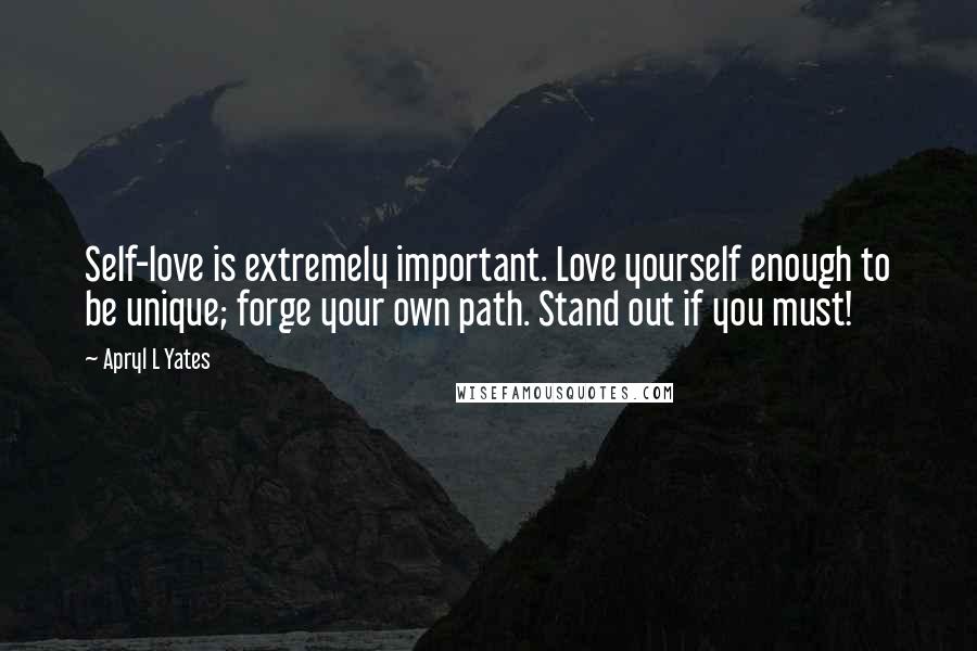 Apryl L Yates quotes: Self-love is extremely important. Love yourself enough to be unique; forge your own path. Stand out if you must!