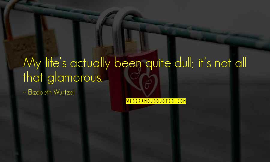Aps School Quotes By Elizabeth Wurtzel: My life's actually been quite dull; it's not Aps School Quotes By Elizabeth Wurtzel: My life's actually been quite dull; it's not