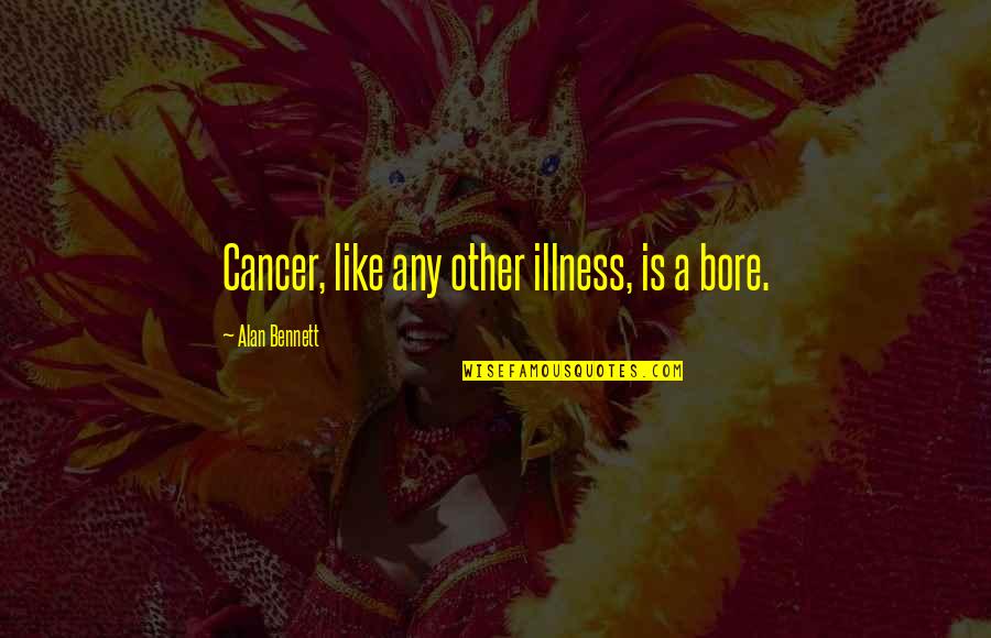 Apsalary Quotes By Alan Bennett: Cancer, like any other illness, is a bore. Apsalary Quotes By Alan Bennett: Cancer, like any other illness, is a bore.