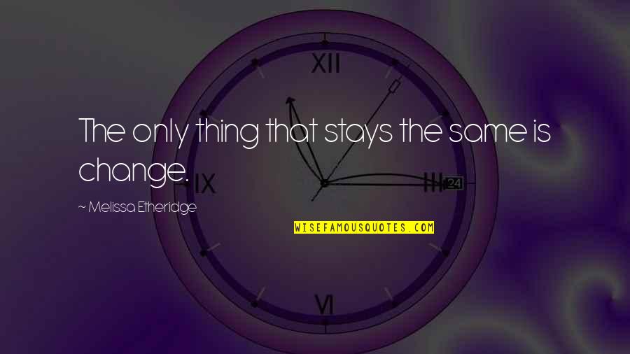 Apsampelokipoi Quotes By Melissa Etheridge: The only thing that stays the same is Apsampelokipoi Quotes By Melissa Etheridge: The only thing that stays the same is