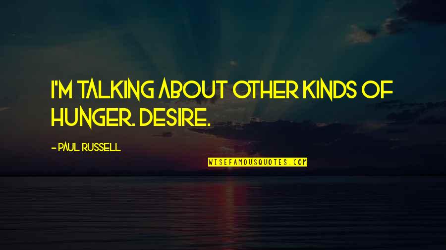 Apsara Skin Quotes By Paul Russell: I'm talking about other kinds of hunger. Desire. Apsara Skin Quotes By Paul Russell: I'm talking about other kinds of hunger. Desire.