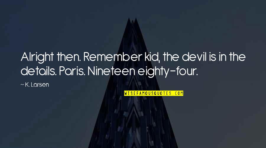 Apsats Quotes By K. Larsen: Alright then. Remember kid, the devil is in