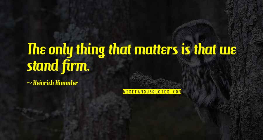 Apscn Quotes By Heinrich Himmler: The only thing that matters is that we