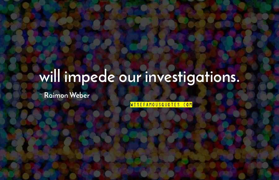 Apstrakcija U Quotes By Raimon Weber: will impede our investigations.