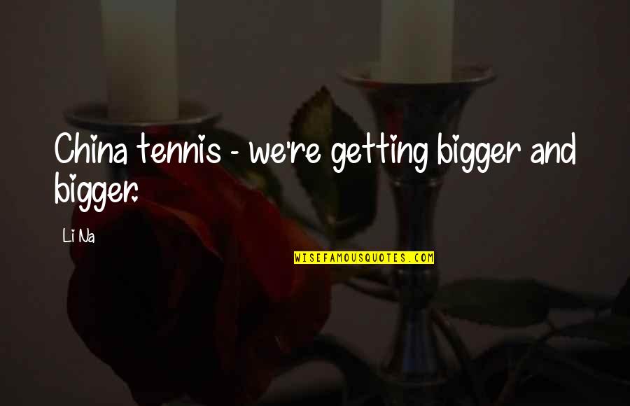 Apt Phrasing Quotes By Li Na: China tennis - we're getting bigger and bigger.