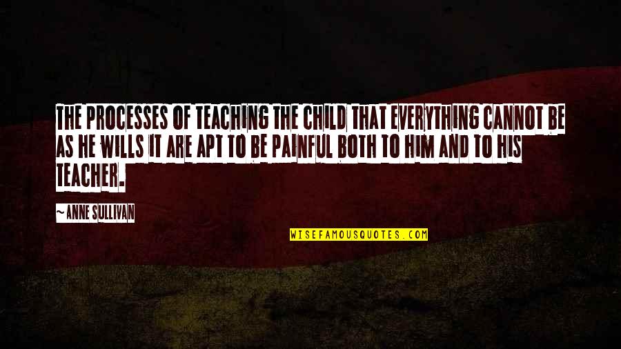 Apt Quotes By Anne Sullivan: The processes of teaching the child that everything