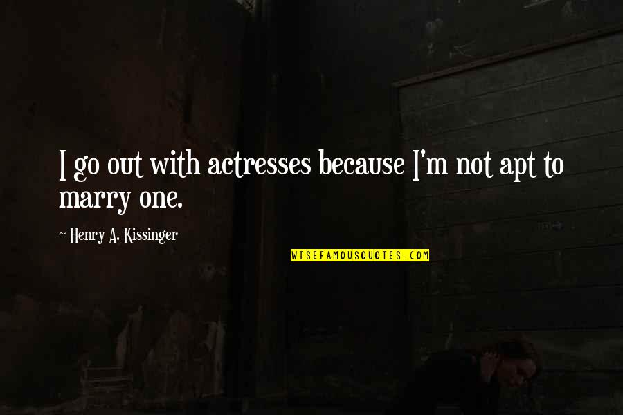 Apt Quotes By Henry A. Kissinger: I go out with actresses because I'm not