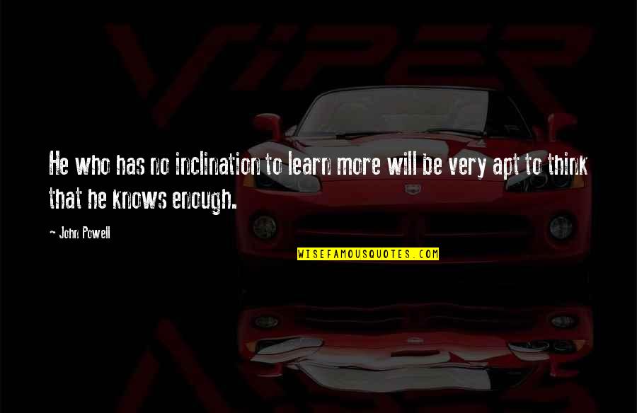 Apt Quotes By John Powell: He who has no inclination to learn more