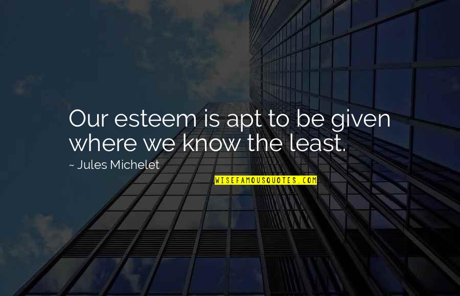 Apt Quotes By Jules Michelet: Our esteem is apt to be given where