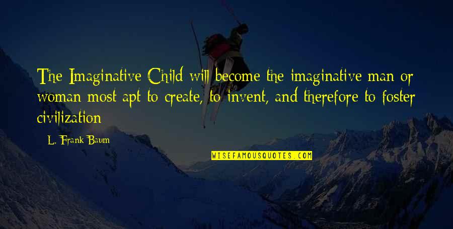 Apt Quotes By L. Frank Baum: The Imaginative Child will become the imaginative man