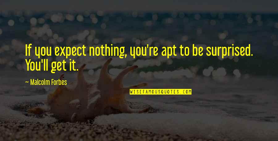 Apt Quotes By Malcolm Forbes: If you expect nothing, you're apt to be