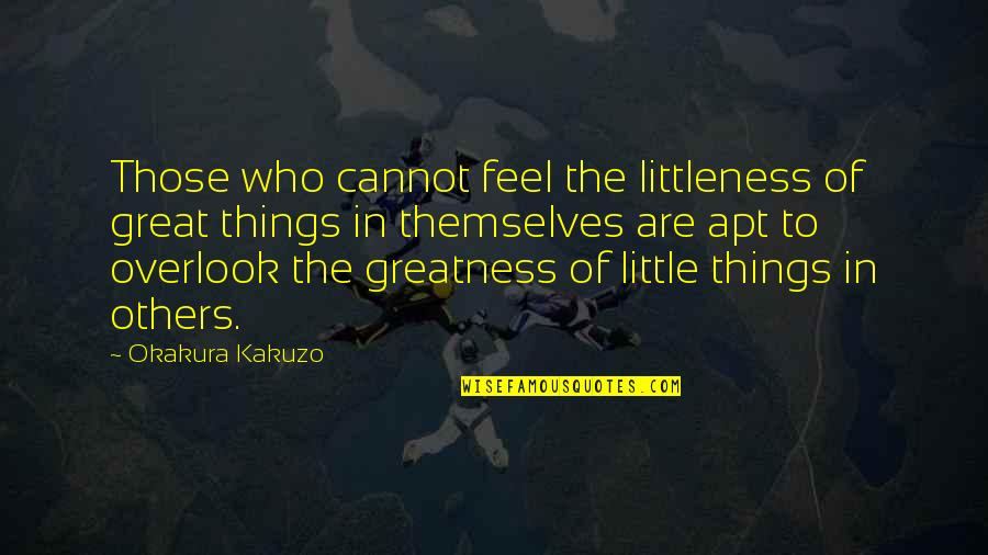 Apt Quotes By Okakura Kakuzo: Those who cannot feel the littleness of great