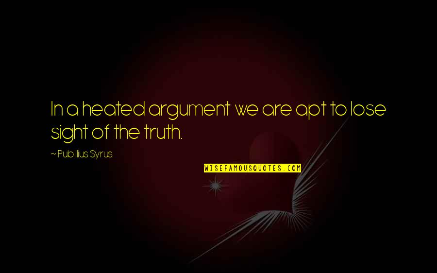 Apt Quotes By Publilius Syrus: In a heated argument we are apt to