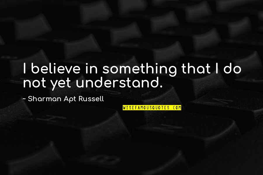 Apt Quotes By Sharman Apt Russell: I believe in something that I do not