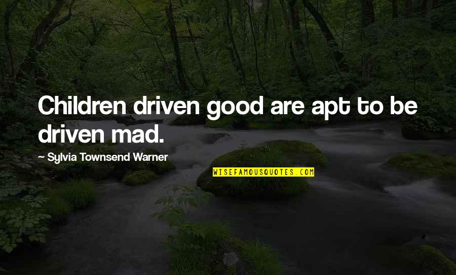 Apt Quotes By Sylvia Townsend Warner: Children driven good are apt to be driven