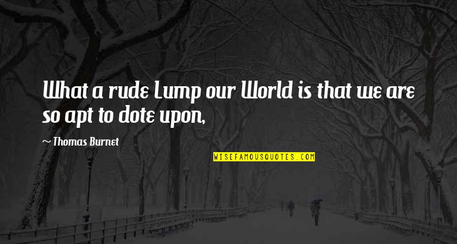 Apt Quotes By Thomas Burnet: What a rude Lump our World is that