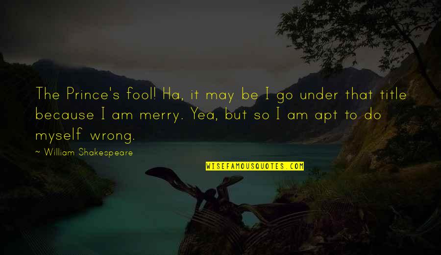 Apt Quotes By William Shakespeare: The Prince's fool! Ha, it may be I