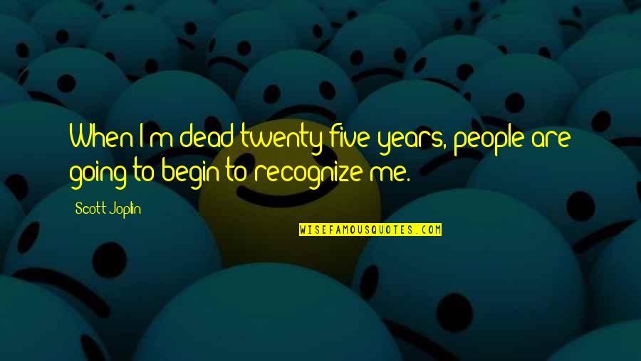 Aptakisic School Quotes By Scott Joplin: When I'm dead twenty-five years, people are going