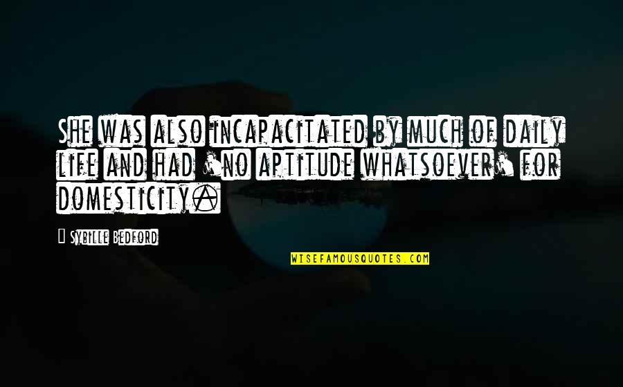 Aptitude Is Life Quotes By Sybille Bedford: She was also incapacitated by much of daily Aptitude Is Life Quotes By Sybille Bedford: She was also incapacitated by much of daily