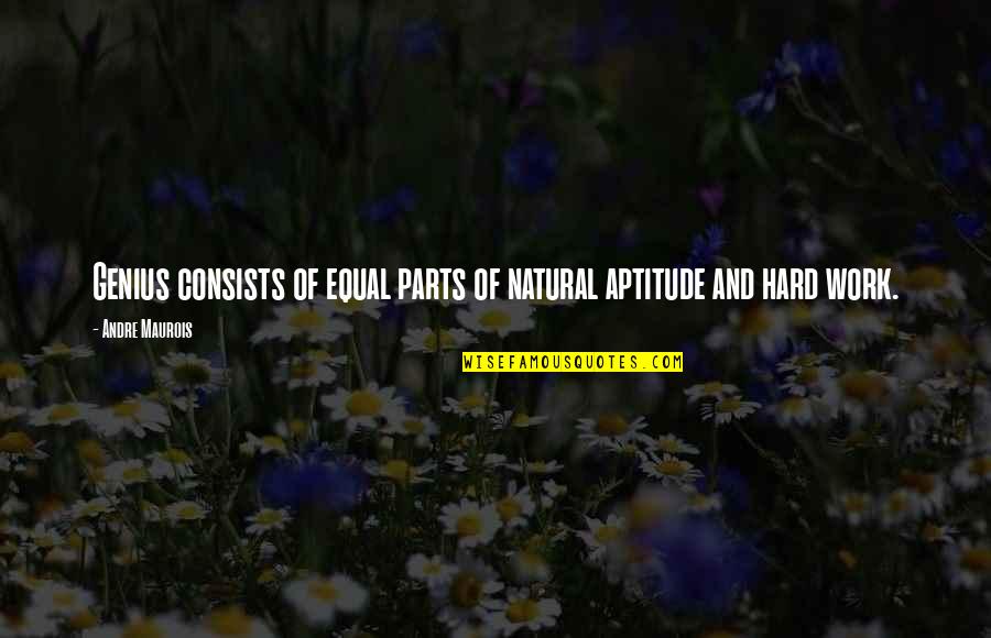 Aptitude Quotes By Andre Maurois: Genius consists of equal parts of natural aptitude