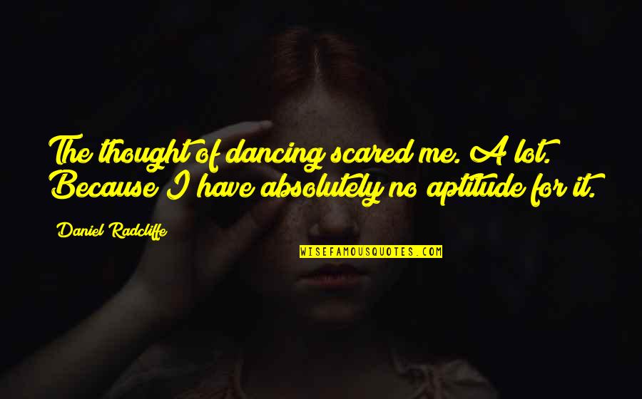 Aptitude Quotes By Daniel Radcliffe: The thought of dancing scared me. A lot.